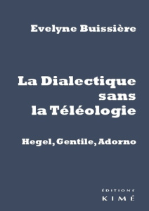 La Dialectique sans la Téléologie. Hegel, Gentile, Adorno - Buissière Evelyne