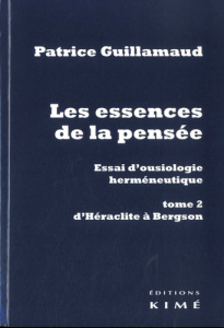 Les essences de la pensée - Essai d'ousiologie hermeneutique. Tome 2, D'Héraclite à Bergson - Guillamaud Patrice
