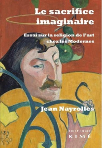 Le sacrifice imaginaire. Essai sur la religion de l'art chez les Modernes - Nayrolles Jean