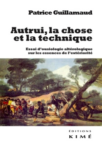 Autrui, la chose et la technique. Essai d'ousiologie altérologique sur les trois essences de l'extér - Guillamaud Patrice