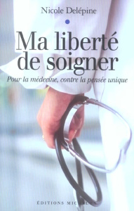 Ma liberté de soigner. Pour la médecine, contre la pensée unique - Delépine Nicole