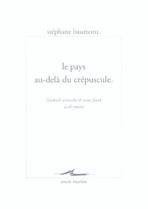 Le pays au-delà du crépuscule. Friedrich Nietzsche & Anne Frank à Sils-Maria - Baumont Stéphane