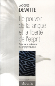 Le pouvoir de la langue et la liberté de l'esprit. Essai sur la résistance au langage totalitaire - Dewitte Jacques