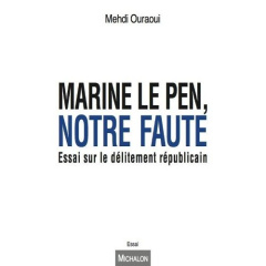 Marine Le Pen, notre faute. Essai sur le délitement républicain - Ouraoui Mehdi