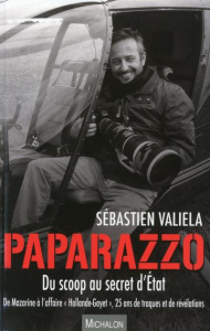 Paparazzo, du scoop au secret d'Etat. De Mazarine à l'affaire "Hollande-Gayet", 25 ans de traques et - Valiela Sébastien