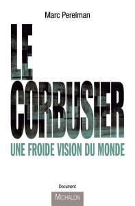 Le Corbusier. Une froide vison du monde - Perelman Marc