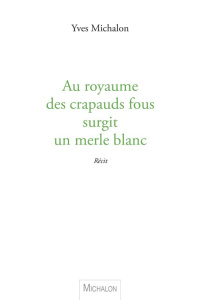 Au royaume des crapauds fous surgit un merle blanc - Michalon Yves