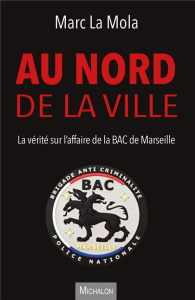 Au nord de la ville - La vérité sur l'affaire de la BAC de Marseille - La Mola marc