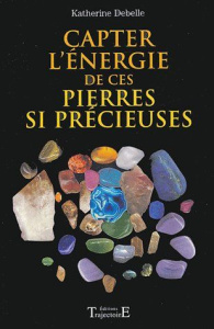 Capter l'énergie de ces pierres si précieuses ... Pouvoirs et vertus des minéraux, Effets thérapeuti - Debelle Katherine