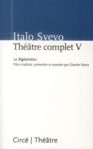 Théâtre complet. Tome 5, La Régénération - Svevo Italo ; Herry Ginette