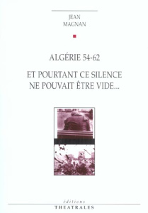 Algérie 54-62 suivi de Et pourtant ce silence ne pouvait être un vide - Magnan Jean