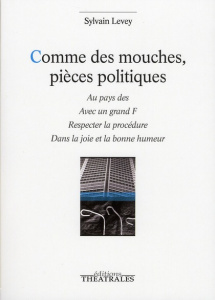 Comme des mouches, pièces politiques. Au pays des ; Avec un grand F ; Respecter la procédure ; Dans - Levey Sylvain