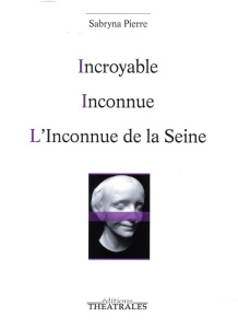 Incroyable ; Inconnue ; L'inconnue de la Seine - Pierre Sabryna