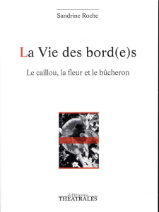 La vie des bord(e)s. Le caillou, la fleur et le bûcheron - Roche Sandrine