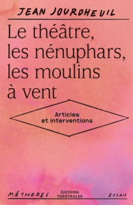Le théâtre, les nénuphars, les moulins à vent. Articles et interventions - Jourdheuil Jean