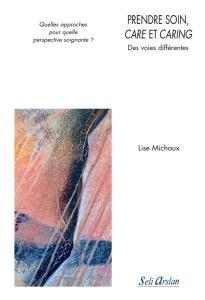 Prendre soin, care et caring. Des voies différentes : quelles approches pour quelle perspective soig - Michaux Lise