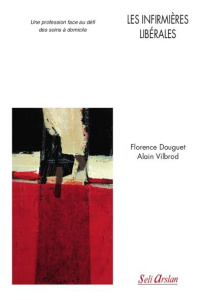 Les infirmières libérales. Une profession face au défi des soins à domicile - Douguet Florence ; Vilbrod Alain