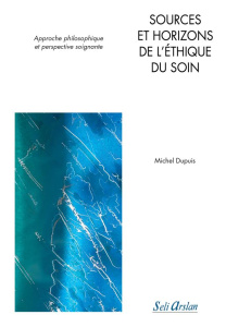 Sources et horizons de l'éthique du soin. Approche philosophique et perspective soignante - Dupuis Michel