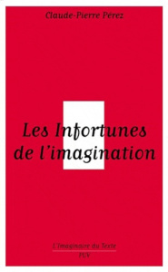 Les Infortunes de l'imagination. Les aventures et avatars d'un personnage conseptuel de Baudelaire a - Perez Claude-Pierre