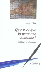Qu'est-ce que la personne humaine ? Bioéthique et démocratie - Sève Lucien
