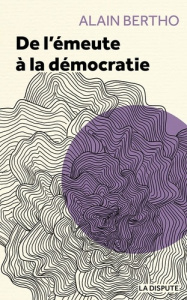 De l'émeute à la démocratie - Bertho Alain