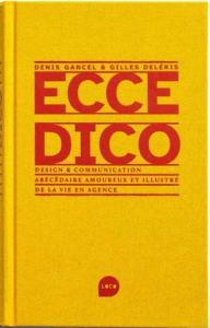 Ecce Dico. Design & communications, abécédaire amoureux et illustré de la vie en agence - Gancel Denis ; Déleris Gilles