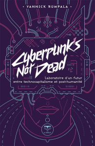 Cyberpunk's not dead. Laboratoire d'un futur entre technocapitalisme et posthumanité - Rumpala Yannick