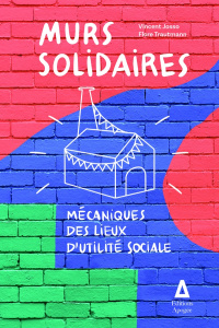 Murs solidaires. Mécaniques des lieux d'utilité sociale - Josso Vincent ; Trautmann Flore ; Ménard François