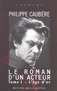 Le roman d'un acteur. Tome 1, L'âge d'or - Caubère Philippe