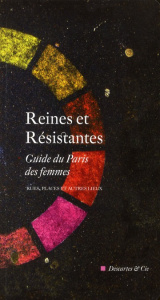 Reines et Résistantes. Guide du Paris des femmes - Rues, places et autres lieux - Guillaume Marc ; Villovitch Hélèna