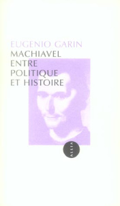 MACHIAVEL ENTRE POLITIQUE ET HISTOIRE - GARIN EUGENIO