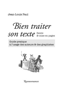 Bien traiter son texte : saisie & mise en pages. Guide pratique à l'usage des auteurs & des graphist - Paul Jean-Louis