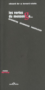 Les vertus du mensonge... Information, déformation, manipulation - Dor Edouard ; Valette Bernard