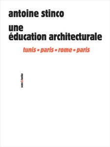 Une éducation architecturale. Tunis, Paris, Rome, Paris - Stinco Antoine
