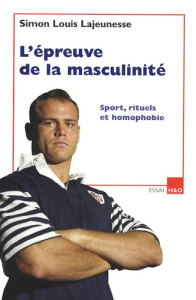 L'épreuve de la masculinité. Sports, rituels et homophobie - Lajeunesse Simon Louis