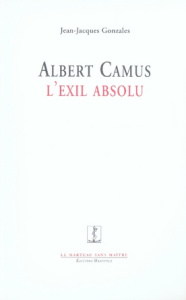ALBERT CAMUS, L'EXIL ABSOLU - GONZALES JEAN-JACQUE