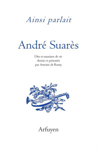 Ainsi parlait André Suarès. Dits et maximes de vie - Suarès André ; Rosny Antoine de