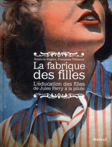 La fabrique des filles. L'éducation des filles de Jules Ferry à la pilule - Thébaud Françoise ; Rogers Rebecca