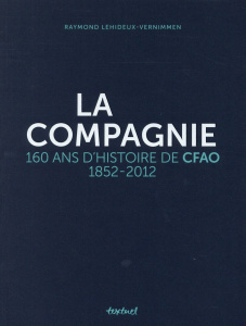 La compagnie. 160 ans d'histoire de CFAO, 1852-2012 - Lehideux-Vernimmen Raymond ; Diouf Abdou ; Nicolas