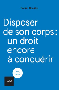 Disposer de son corps. Un droit encore à conquérir - Borrillo Daniel