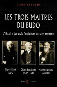 Les trois maîtres du budo. Jigorô Kanô - jûdô, Morei Ueshiba - aokidô, Gichin Funakoshi - karatedô - Stevens John ; Reymond Philippe ; Melin Valérie ;