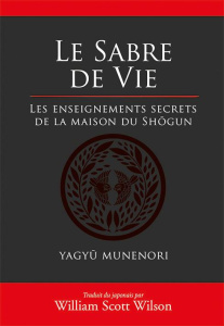 Le sabre de vie. Les enseignements secrets de la maison du Shôgun - Munenori Yagyû ; Wilson William Scott ; Nickels-Gr