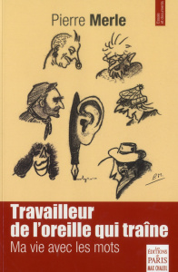 Travailleur de l'oreille qui traîne. Ma vie avec les mots - Merle Pierre