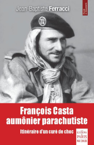 François Casta, aumônier parachutiste. Itinéraire d'un curé de choc - Ferracci Jean-Baptiste