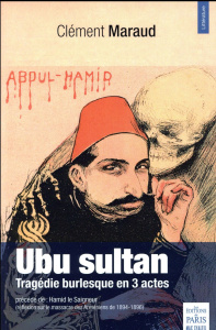 Ubu sultan. Tragédie burlesque précédée de Hamid le Saigneur (réflexion sur le massacre des Arménien - Maraud Clément