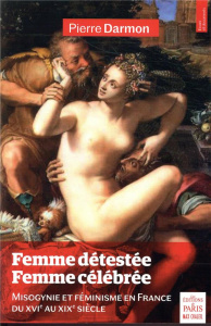 Femme détestée, femme célebrée. Misogynie et féminisme en France du XVIe au XIXe siècle - Darmon Pierre