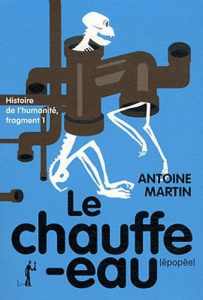 Histoire de l'humanité Tome 1 : Le Chauffe-eau (épopée) - Martin Antoine