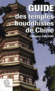 Guide des Temples bouddhistes de Chine. Histoire et héritage culturel des monastères de la nationali - Cochini Christian