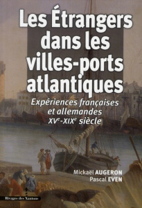 Les Etrangers dans les villes-ports atlantiques. Expériences françaises et allemandes XVe-XIXe siècl - Even Pascal ; Augeron Mickaël