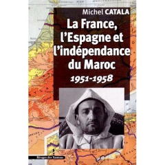 La France, l'Espagne et l'indépendance du Maroc. 1951-1958 - Catala Michel